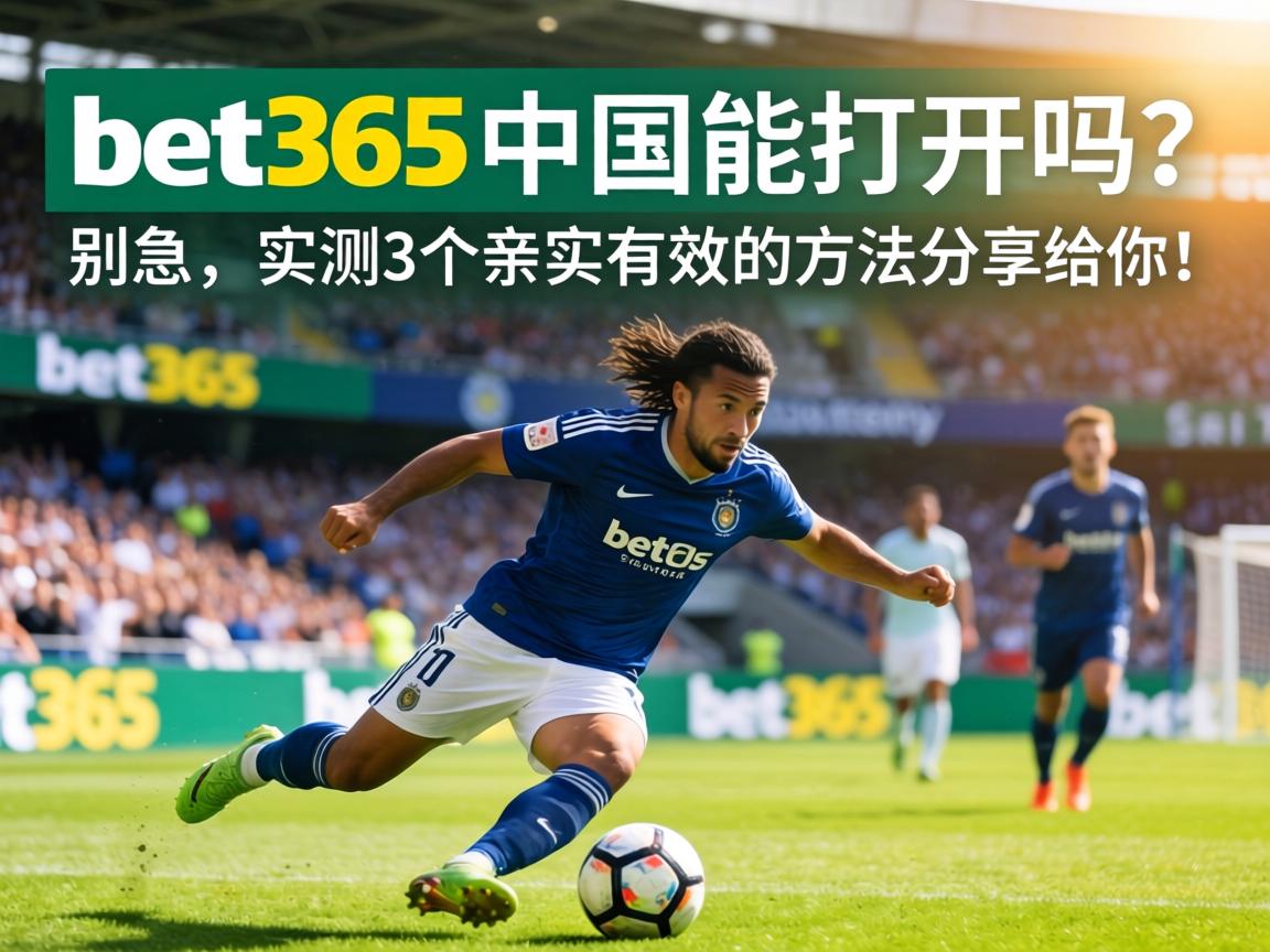 bet365中国能打開嗎?別急,實測3個親測有效的方法分享給你! bet365中國能打開嗎?</span>別急,實測3個親測有效的方法分享給你!